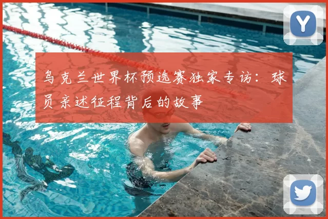 乌克兰世界杯预选赛独家专访：球员亲述征程背后的故事