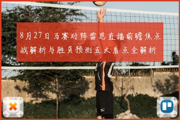 8月27日马赛对阵雷恩直播前瞻焦点战解析与胜负预测五大看点全解析