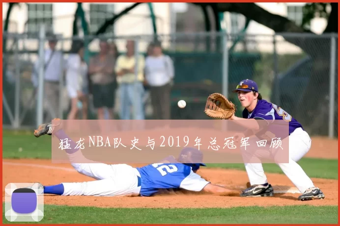 猛龙NBA队史与2019年总冠军回顾