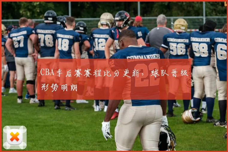 CBA季后赛赛程比分更新,球队晋级形势明朗