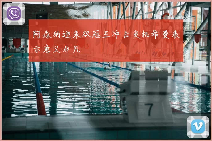阿森纳迎来双冠王冲击良机希曼表示意义非凡