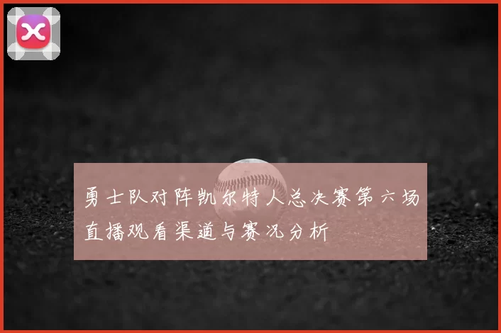 勇士队对阵凯尔特人总决赛第六场直播观看渠道与赛况分析