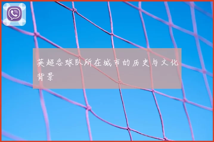 英超各球队所在城市的历史与文化背景