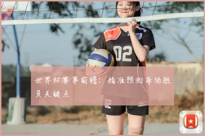 世界杯赛事前瞻:精准预测每场胜负关键点