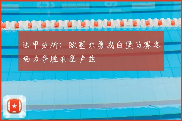 法甲分析:欧塞尔勇战白堡马赛客场力争胜利图卢兹