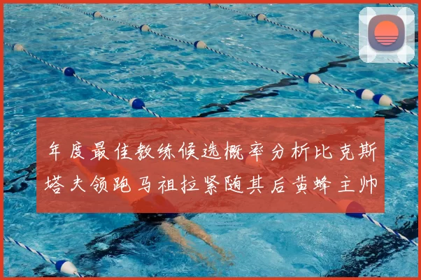 年度最佳教练候选概率分析比克斯塔夫领跑马祖拉紧随其后黄蜂主帅表现不佳