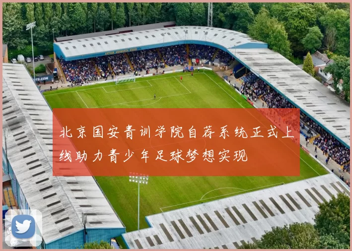 北京国安青训学院自荐系统正式上线助力青少年足球梦想实现