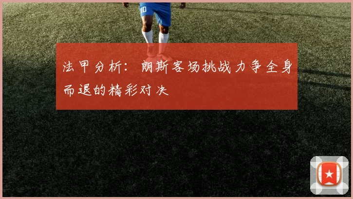 法甲分析:朗斯客场挑战力争全身而退的精彩对决