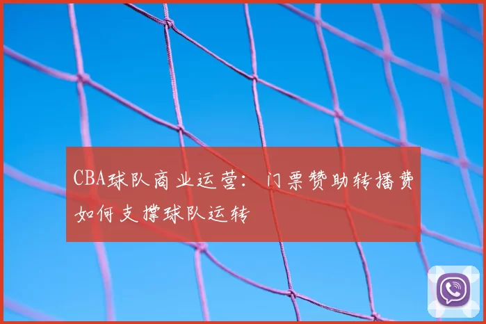 CBA球队商业运营:门票赞助转播费如何支撑球队运转