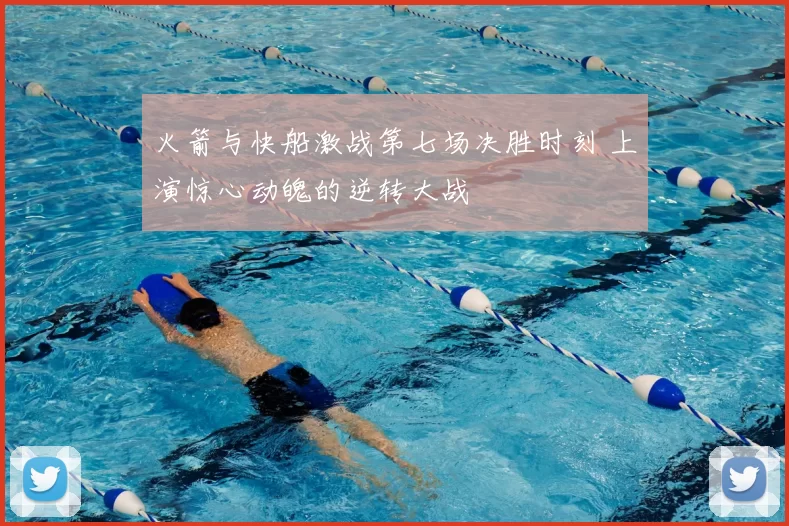 火箭与快船激战第七场决胜时刻 上演惊心动魄的逆转大战