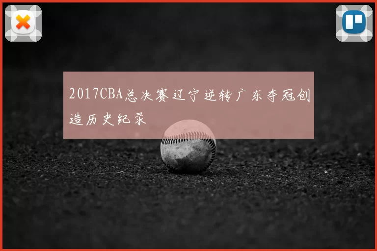 2017CBA总决赛辽宁逆转广东夺冠创造历史纪录
