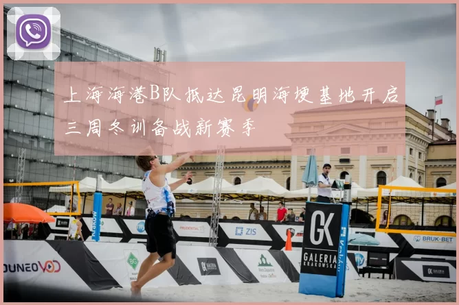 上海海港B队抵达昆明海埂基地开启三周冬训备战新赛季