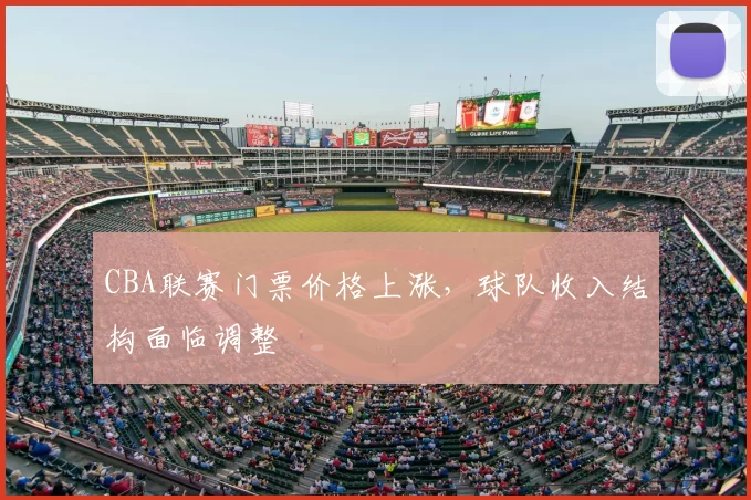 CBA联赛门票价格上涨,球队收入结构面临调整