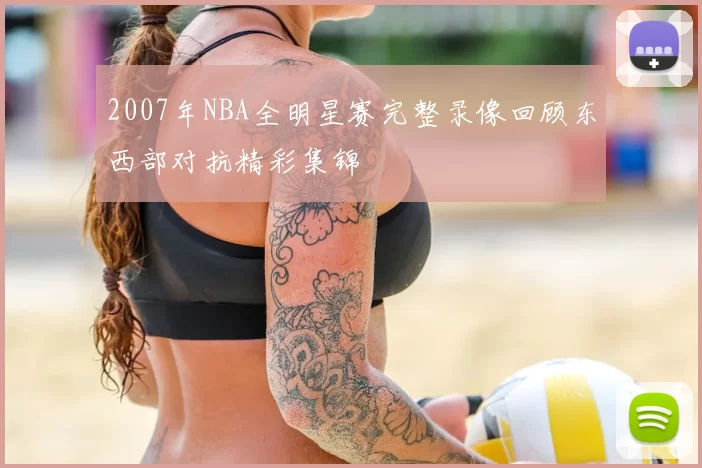 2007年NBA全明星赛完整录像回顾东西部对抗精彩集锦