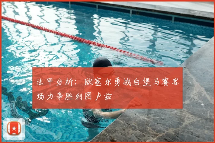 法甲分析：欧塞尔勇战白堡马赛客场力争胜利图卢兹