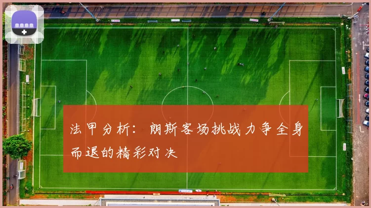 法甲分析：朗斯客场挑战力争全身而退的精彩对决