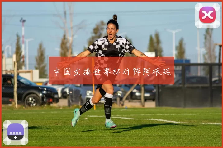 中国女排世界杯对阵阿根廷