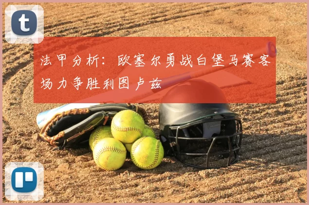 法甲分析:欧塞尔勇战白堡马赛客场力争胜利图卢兹