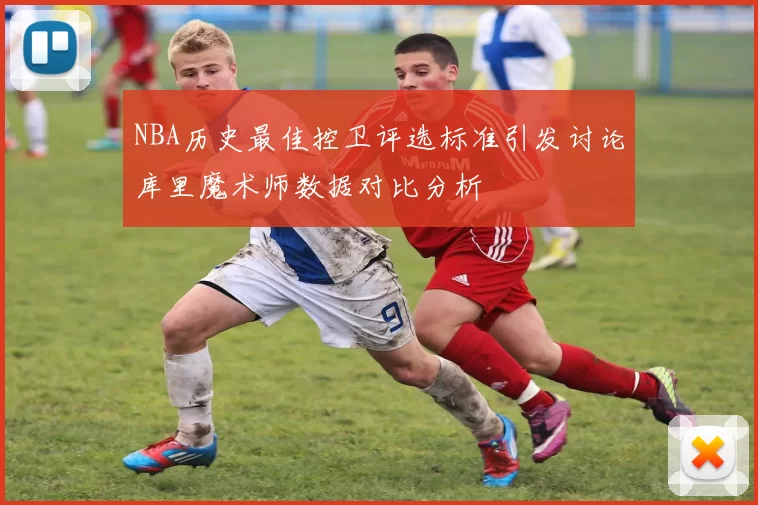 NBA历史最佳控卫评选标准引发讨论库里魔术师数据对比分析