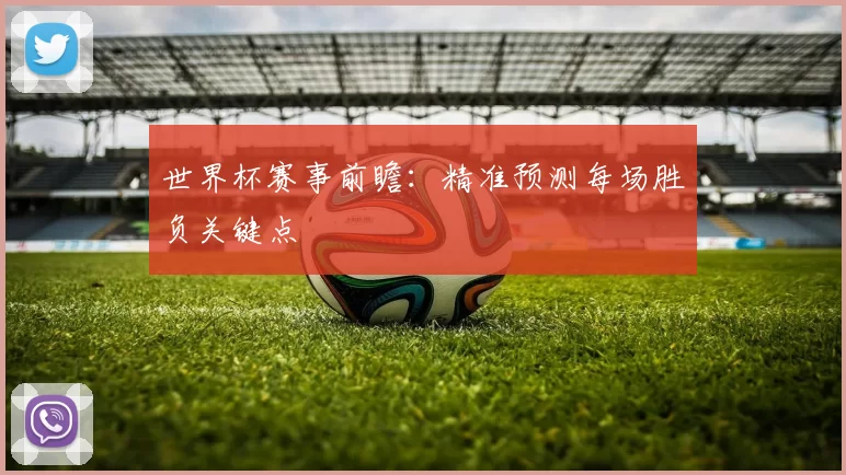 世界杯赛事前瞻:精准预测每场胜负关键点