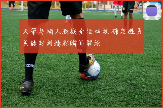 火箭与湖人激战全场回放 确定胜负关键时刻精彩瞬间解读