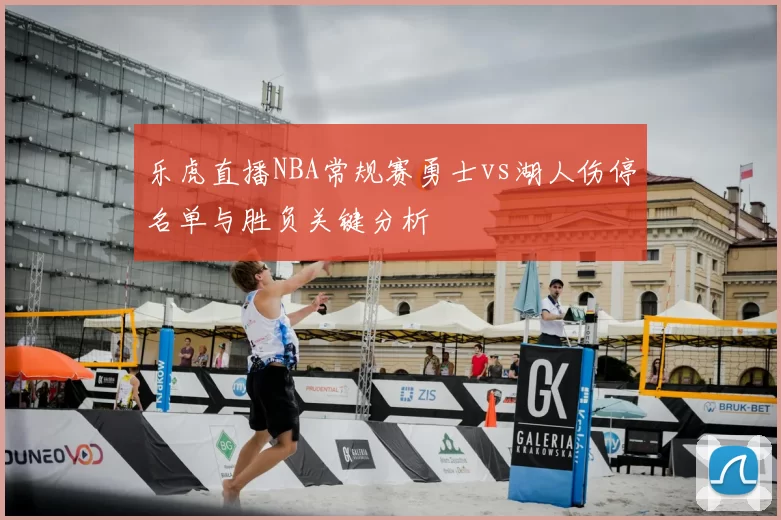 乐虎直播NBA常规赛勇士vs湖人伤停名单与胜负关键分析