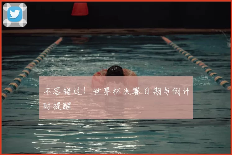 不容错过！世界杯决赛日期与倒计时提醒