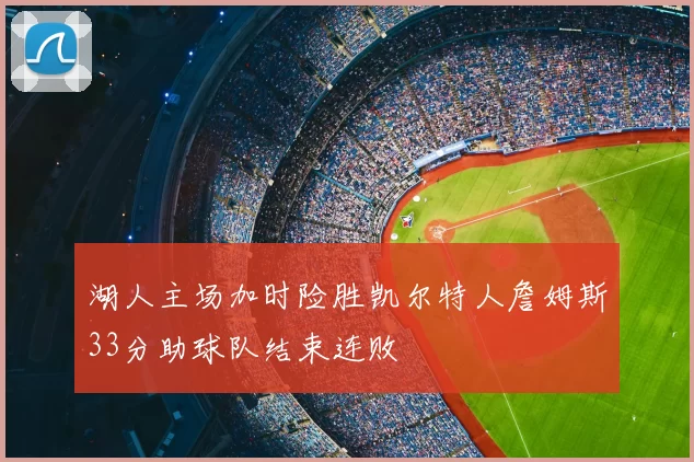 湖人主场加时险胜凯尔特人詹姆斯33分助球队结束连败