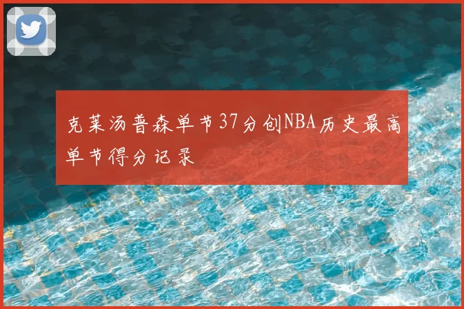 克莱汤普森单节37分创NBA历史最高单节得分记录