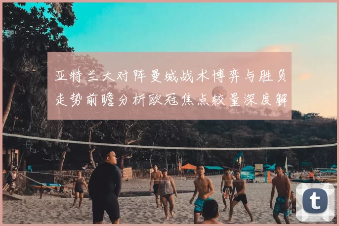 亚特兰大对阵曼城战术博弈与胜负走势前瞻分析欧冠焦点较量深度解读