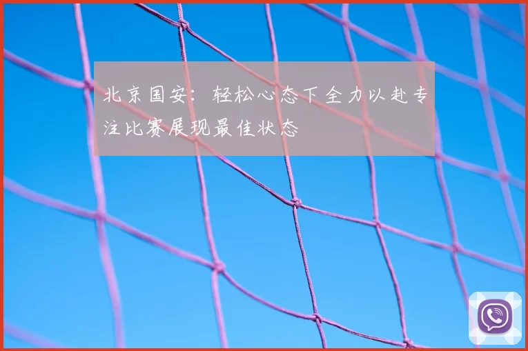 北京国安：轻松心态下全力以赴专注比赛展现最佳状态