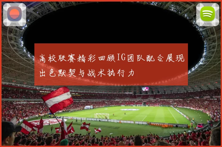 高校联赛精彩回顾IG团队配合展现出色默契与战术执行力