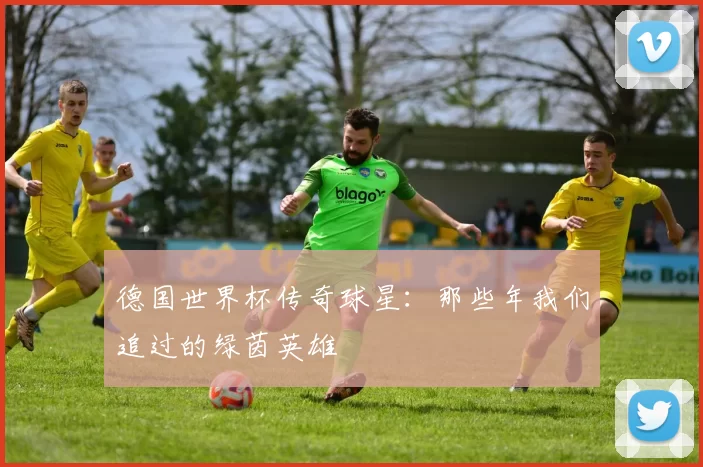 德国世界杯传奇球星：那些年我们追过的绿茵英雄