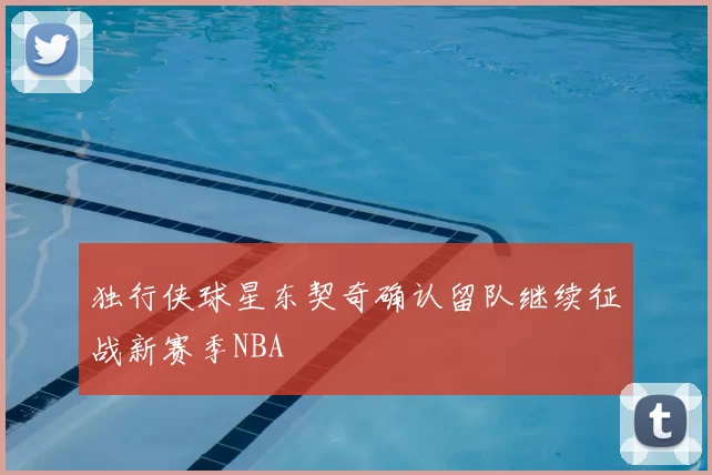 独行侠球星东契奇确认留队继续征战新赛季NBA
