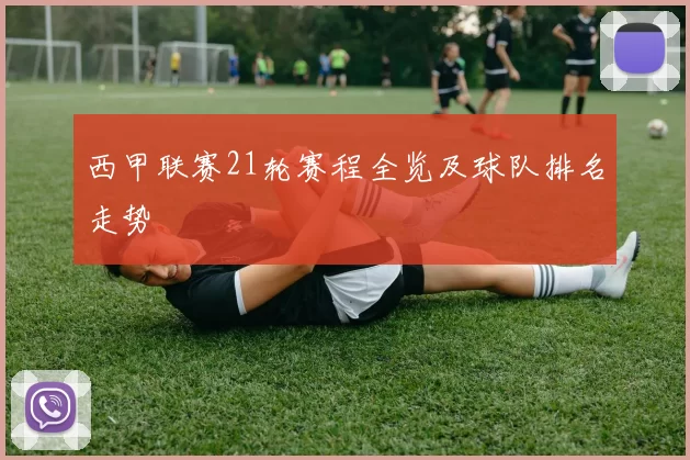 西甲联赛21轮赛程全览及球队排名走势