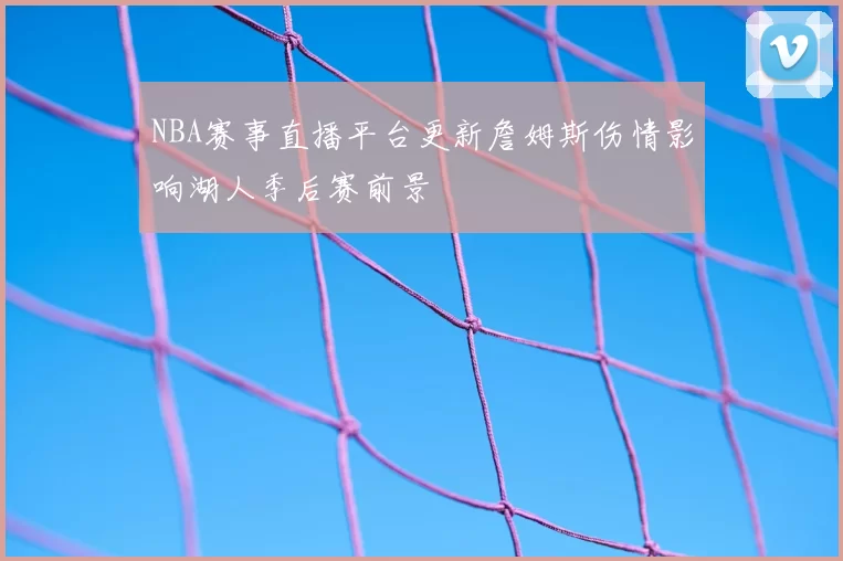 NBA赛事直播平台更新詹姆斯伤情影响湖人季后赛前景