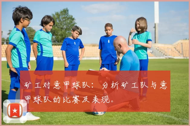 矿工对意甲球队:分析矿工队与意甲球队的比赛及表现。