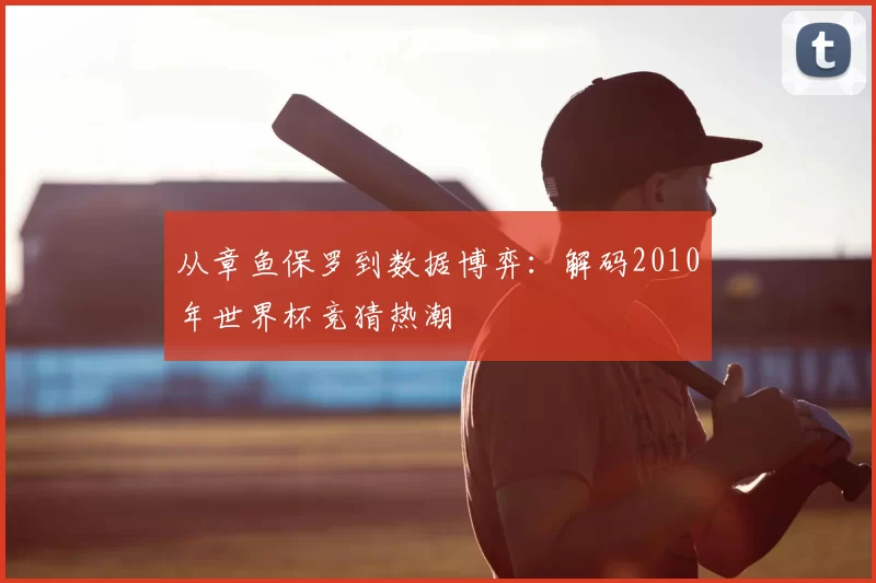 从章鱼保罗到数据博弈：解码2010年世界杯竞猜热潮