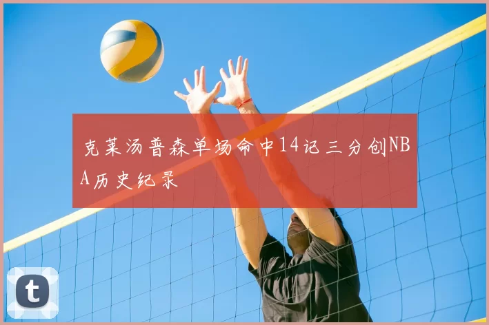 克莱汤普森单场命中14记三分创NBA历史纪录