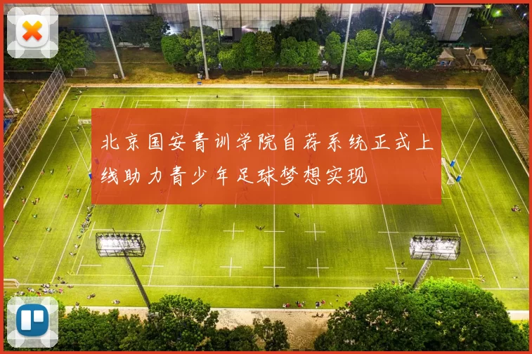 北京国安青训学院自荐系统正式上线助力青少年足球梦想实现
