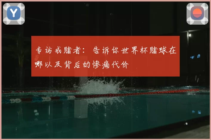 专访戒赌者:告诉你世界杯赌球在哪以及背后的惨痛代价
