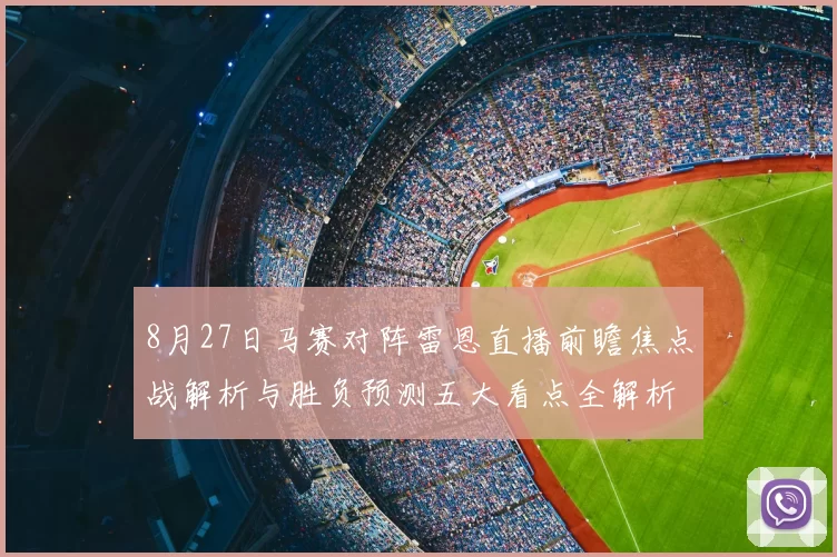 8月27日马赛对阵雷恩直播前瞻焦点战解析与胜负预测五大看点全解析