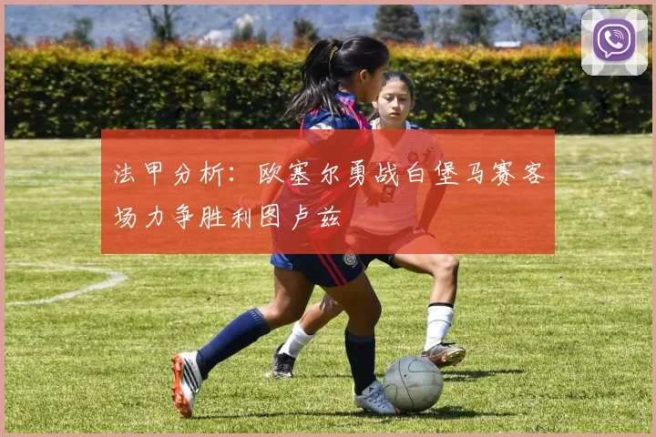法甲分析：欧塞尔勇战白堡马赛客场力争胜利图卢兹