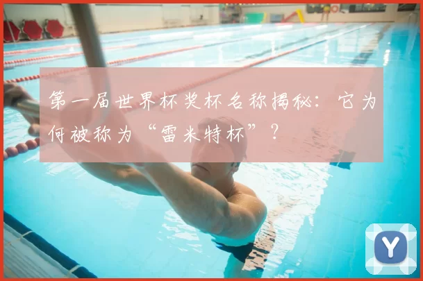 第一届世界杯奖杯名称揭秘:它为何被称为“雷米特杯”?