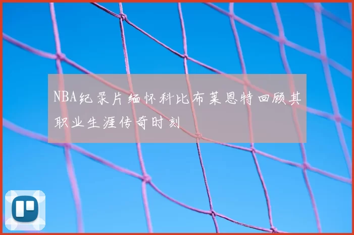 NBA纪录片缅怀科比布莱恩特回顾其职业生涯传奇时刻