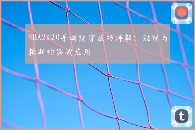 NBA2K20手游防守技巧详解:贴防与抢断的实战应用