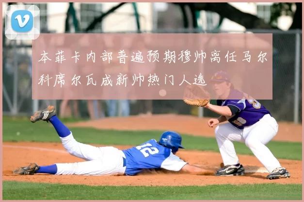 本菲卡内部普遍预期穆帅离任马尔科席尔瓦成新帅热门人选