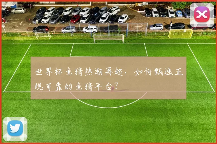 世界杯竞猜热潮再起，如何甄选正规可靠的竞猜平台？