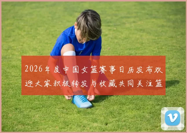 2026年度中国女篮赛事日历发布欢迎大家积极转发与收藏共同关注篮球盛事