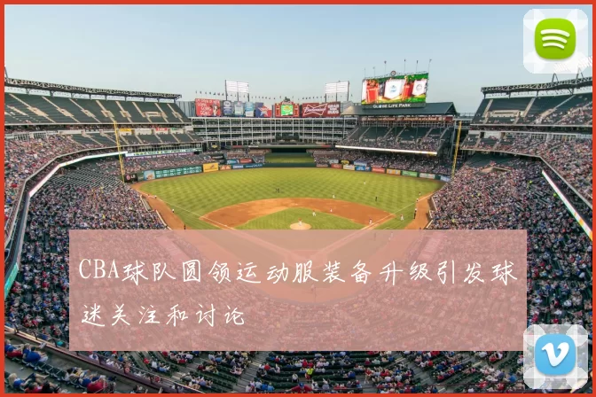 CBA球队圆领运动服装备升级引发球迷关注和讨论